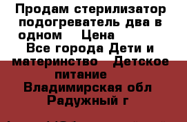 Продам стерилизатор-подогреватель два в одном. › Цена ­ 1 400 - Все города Дети и материнство » Детское питание   . Владимирская обл.,Радужный г.
